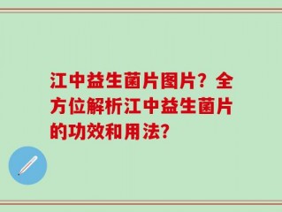 江中益生菌片图片？全方位解析江中益生菌片的功效和用法？