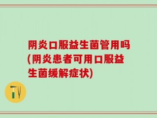 阴炎口服益生菌管用吗(阴炎患者可用口服益生菌缓解症状)