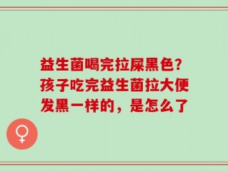 益生菌喝完拉屎黑色？孩子吃完益生菌拉大便发黑一样的，是怎么了