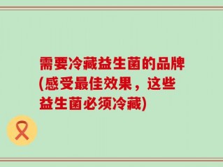 需要冷藏益生菌的品牌(感受最佳效果，这些益生菌必须冷藏)