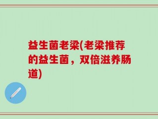 益生菌老梁(老梁推荐的益生菌，双倍滋养肠道)
