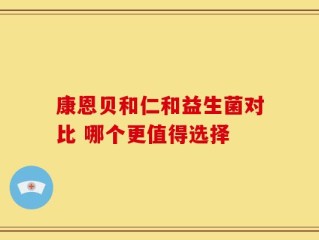 康恩贝和仁和益生菌对比 哪个更值得选择