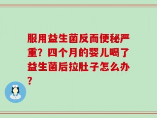服用益生菌反而便秘严重？四个月的婴儿喝了益生菌后拉肚子怎么办？