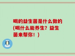 喝的益生菌是什么做的(喝什么能养生？益生菌来帮你！)