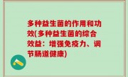 多种益生菌的作用和功效(多种益生菌的综合效益：增强免疫力、调节肠道健康)
