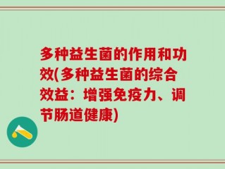 多种益生菌的作用和功效(多种益生菌的综合效益：增强免疫力、调节肠道健康)