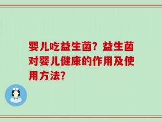 婴儿吃益生菌？益生菌对婴儿健康的作用及使用方法？