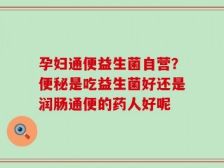 孕妇通便益生菌自营？便秘是吃益生菌好还是润肠通便的药人好呢