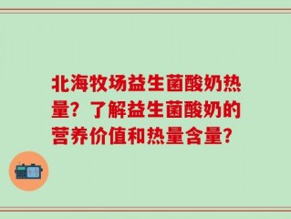 北海牧场益生菌酸奶热量？了解益生菌酸奶的营养价值和热量含量？