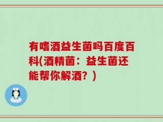 有嗜酒益生菌吗百度百科(酒精菌：益生菌还能帮你解酒？)