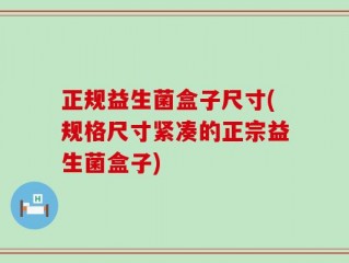 正规益生菌盒子尺寸(规格尺寸紧凑的正宗益生菌盒子)