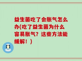 益生菌吃了会胀气怎么办(吃了益生菌为什么容易胀气？这些方法能缓解！)