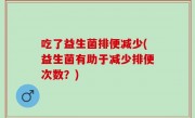 吃了益生菌排便减少(益生菌有助于减少排便次数？)