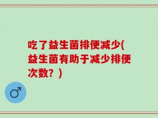 吃了益生菌排便减少(益生菌有助于减少排便次数？)