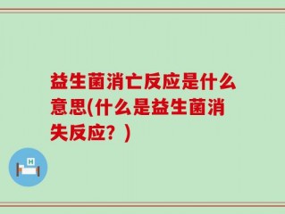 益生菌消亡反应是什么意思(什么是益生菌消失反应？)