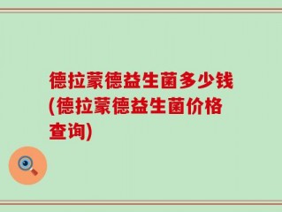 德拉蒙德益生菌多少钱(德拉蒙德益生菌价格查询)