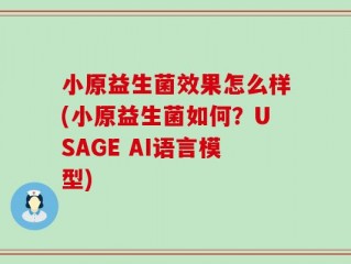 小原益生菌效果怎么样(小原益生菌如何？USAGE AI语言模型)