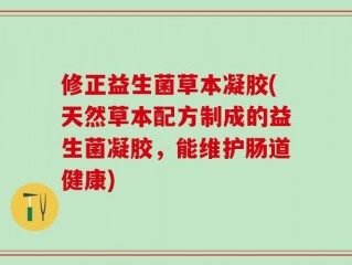 修正益生菌草本凝胶(天然草本配方制成的益生菌凝胶，能维护肠道健康)