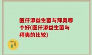 医仟添益生菌与拜奥哪个好(医仟添益生菌与拜奥的比较)