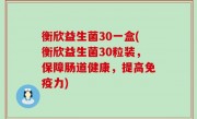 衡欣益生菌30一盒(衡欣益生菌30粒装，保障肠道健康，提高免疫力)