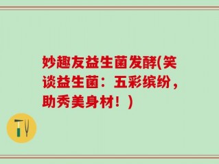 妙趣友益生菌发酵(笑谈益生菌：五彩缤纷，助秀美身材！)