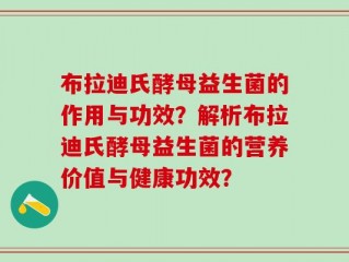 布拉迪氏酵母益生菌的作用与功效？解析布拉迪氏酵母益生菌的营养价值与健康功效？