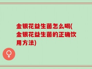 金银花益生菌怎么喝(金银花益生菌的正确饮用方法)