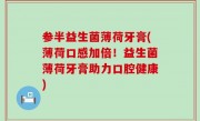 参半益生菌薄荷牙膏(薄荷口感加倍！益生菌薄荷牙膏助力口腔健康)