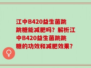 江中B420益生菌跳跳糖能减肥吗？解析江中B420益生菌跳跳糖的功效和减肥效果？