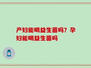 产妇能喝益生菌吗？孕妇能喝益生菌吗