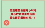 思连康益生菌几小时吃(几小时内食用思连康益生菌的最佳时间？)
