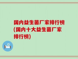 国内益生菌厂家排行榜(国内十大益生菌厂家排行榜)