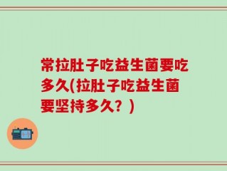 常拉肚子吃益生菌要吃多久(拉肚子吃益生菌要坚持多久？)