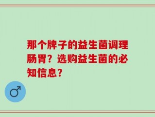 那个牌子的益生菌调理肠胃？选购益生菌的必知信息？