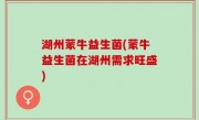湖州蒙牛益生菌(蒙牛益生菌在湖州需求旺盛)