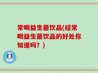 常喝益生菌饮品(经常喝益生菌饮品的好处你知道吗？)