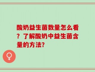 酸奶益生菌数量怎么看？了解酸奶中益生菌含量的方法？