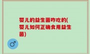 婴儿的益生菌咋吃的(婴儿如何正确食用益生菌)