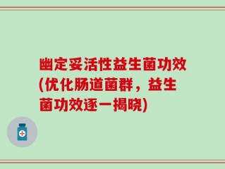 幽定妥活性益生菌功效(优化肠道菌群，益生菌功效逐一揭晓)