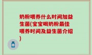 奶粉喂养什么时间加益生菌(宝宝喝奶粉最佳喂养时间及益生菌介绍)
