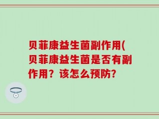 贝菲康益生菌副作用(贝菲康益生菌是否有副作用？该怎么预防？