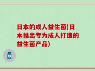 日本的成人益生菌(日本推出专为成人打造的益生菌产品)