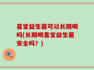 喜宝益生菌可以长期喝吗(长期喝喜宝益生菌安全吗？)