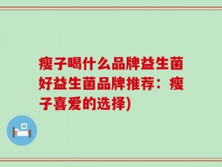 瘦子喝什么品牌益生菌好益生菌品牌推荐：瘦子喜爱的选择)