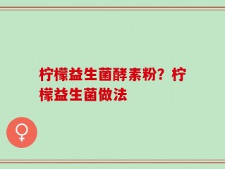 柠檬益生菌酵素粉？柠檬益生菌做法