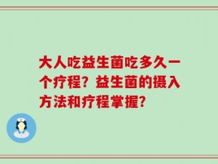大人吃益生菌吃多久一个疗程？益生菌的摄入方法和疗程掌握？