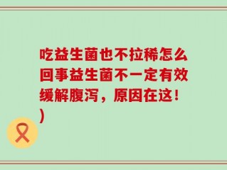 吃益生菌也不拉稀怎么回事益生菌不一定有效缓解腹泻，原因在这！)
