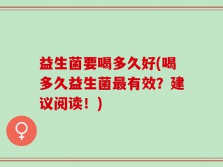 益生菌要喝多久好(喝多久益生菌最有效？建议阅读！)