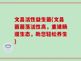 文昌活性益生菌(文昌菌菌落活性高，重建肠道生态，助您轻松养生)