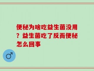 便秘为啥吃益生菌没用？益生菌吃了反而便秘怎么回事